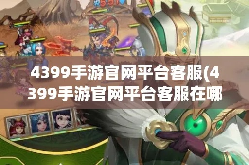 (4399游戏盒客服中心)4399游戏盒官网客服：在线专业客服团队，为您解决所有游戏问题